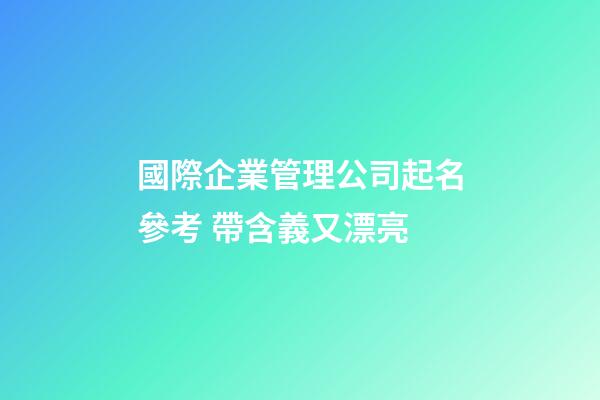 國際企業管理公司起名參考 帶含義又漂亮-第1張-公司起名-玄機派